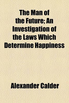 Book cover for The Man of the Future; An Investigation of the Laws Which Determine Happiness