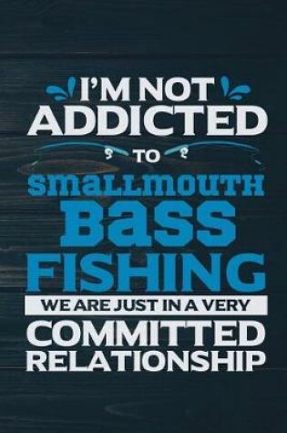 Cover of I'm Not Addicted To Smallmouth Bass Fishing We Are Just In A Very Committed