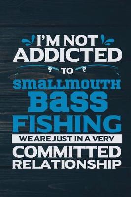 Book cover for I'm Not Addicted To Smallmouth Bass Fishing We Are Just In A Very Committed