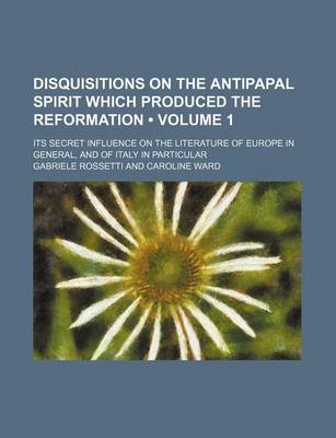 Book cover for Disquisitions on the Antipapal Spirit Which Produced the Reformation (Volume 1); Its Secret Influence on the Literature of Europe in General, and of I