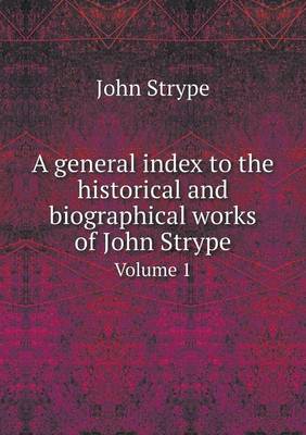 Book cover for A general index to the historical and biographical works of John Strype Volume 1