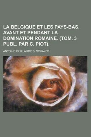 Cover of La Belgique Et Les Pays-Bas, Avant Et Pendant La Domination Romaine. (Tom. 3 Publ. Par C. Piot)