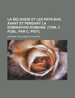 Book cover for La Belgique Et Les Pays-Bas, Avant Et Pendant La Domination Romaine. (Tom. 3 Publ. Par C. Piot)