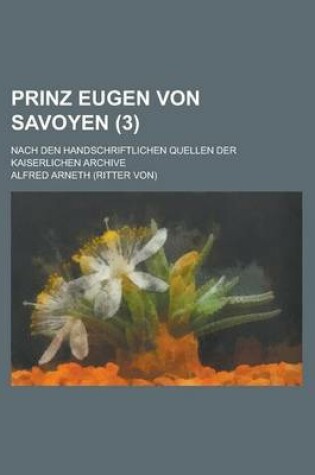 Cover of Prinz Eugen Von Savoyen; Nach Den Handschriftlichen Quellen Der Kaiserlichen Archive (3)