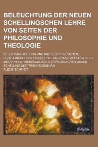 Cover of Beleuchtung Der Neuen Schellingschen Lehre Von Seiten Der Philosophie Und Theologie; Nebst Darstellung Und Kritik Der Fruheren Schellingschen Philosop