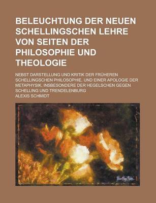 Book cover for Beleuchtung Der Neuen Schellingschen Lehre Von Seiten Der Philosophie Und Theologie; Nebst Darstellung Und Kritik Der Fruheren Schellingschen Philosop