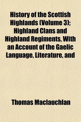 Book cover for History of the Scottish Highlands (Volume 3); Highland Clans and Highland Regiments, with an Account of the Gaelic Language, Literature, and