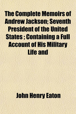 Book cover for The Complete Memoirs of Andrew Jackson; Seventh President of the United States; Containing a Full Account of His Military Life and