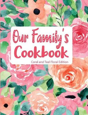 Book cover for Our Family's Cookbook Coral and Teal Floral Edition