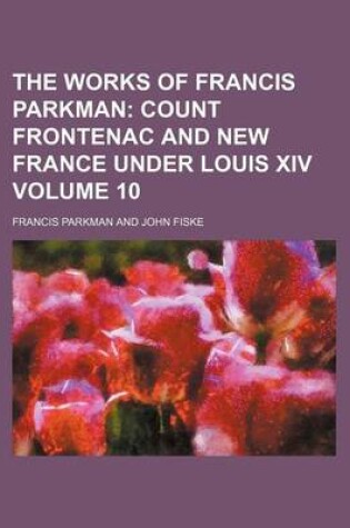 Cover of The Works of Francis Parkman; Count Frontenac and New France Under Louis XIV Volume 10