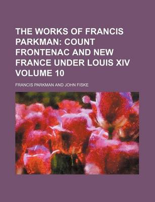 Book cover for The Works of Francis Parkman; Count Frontenac and New France Under Louis XIV Volume 10