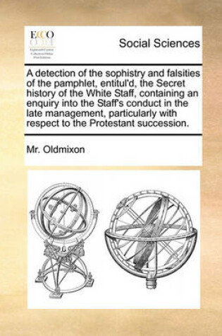 Cover of A Detection of the Sophistry and Falsities of the Pamphlet, Entitul'd, the Secret History of the White Staff, Containing an Enquiry Into the Staff's Conduct in the Late Management, Particularly with Respect to the Protestant Succession.
