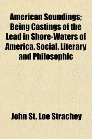 Cover of American Soundings; Being Castings of the Lead in Shore-Waters of America, Social, Literary and Philosophic