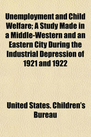 Cover of Unemployment and Child Welfare; A Study Made in a Middle-Western and an Eastern City During the Industrial Depression of 1921 and 1922