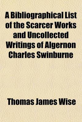 Book cover for A Bibliographical List of the Scarcer Works and Uncollected Writings of Algernon Charles Swinburne