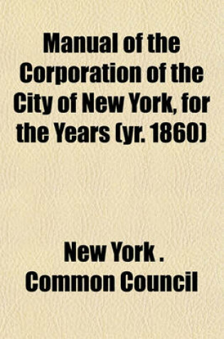 Cover of Manual of the Corporation of the City of New York, for the Years (Yr. 1860)