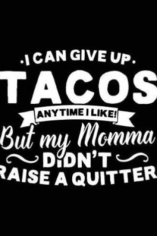 Cover of I Can Give Up Tacos Any Time I Like! But My Momma Didn't Raise A Quitter