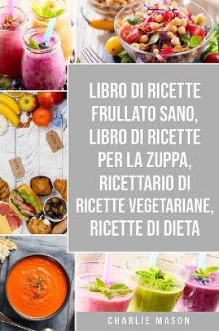 Cover of Libro di Ricette Frullato Sano, Libro di Ricette per la Zuppa, Ricettario Di Ricette Vegetariane, Ricette Di Dieta