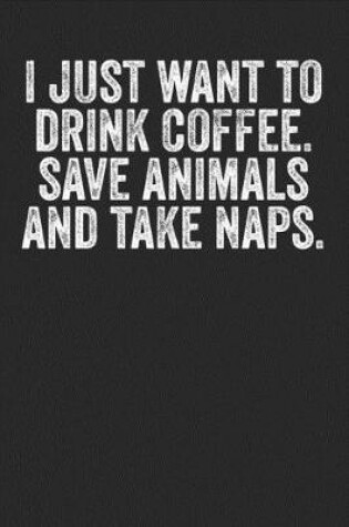 Cover of I Just Want To Drink Coffee Save Animals And Take Naps