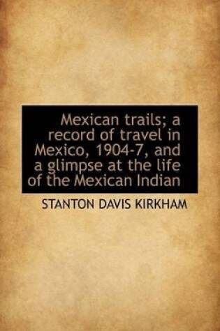 Cover of Mexican Trails; A Record of Travel in Mexico, 1904-7, and a Glimpse at the Life of the Mexican India