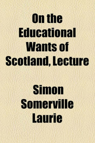 Cover of On the Educational Wants of Scotland, Lecture