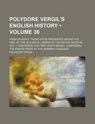 Book cover for Polydore Vergil's English History (Volume 36); From an Early Translation Preserved Among the Mss. of the Old Royal Library in the British Museum Vol. I, Containing the First Eight Books, Comprising the Period Prior to the Norman Conquest