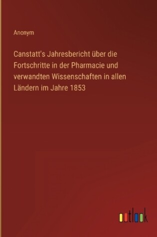 Cover of Canstatt's Jahresbericht über die Fortschritte in der Pharmacie und verwandten Wissenschaften in allen Ländern im Jahre 1853