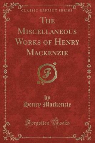 Cover of The Miscellaneous Works of Henry MacKenzie (Classic Reprint)