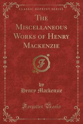 Book cover for The Miscellaneous Works of Henry MacKenzie (Classic Reprint)