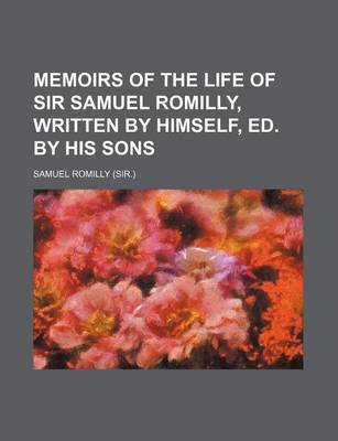 Book cover for Memoirs of the Life of Sir Samuel Romilly, Written by Himself, Ed. by His Sons