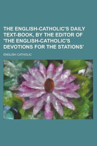 Cover of The English-Catholic's Daily Text-Book, by the Editor of 'The English-Catholic's Devotions for the Stations'