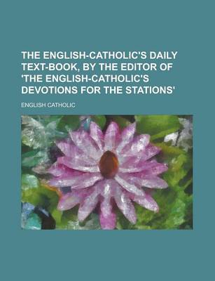 Book cover for The English-Catholic's Daily Text-Book, by the Editor of 'The English-Catholic's Devotions for the Stations'