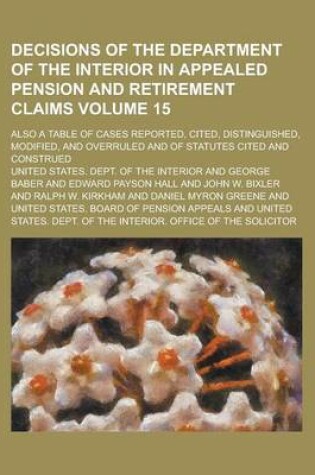 Cover of Decisions of the Department of the Interior in Appealed Pension and Retirement Claims; Also a Table of Cases Reported, Cited, Distinguished, Modified,