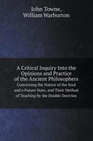 Cover of A Critical Inquiry Into the Opinions and Practice of the Ancient Philosophers Concerning the Nature of the Soul and a Future State, and Their Method