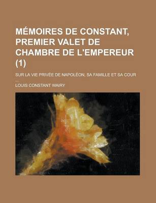 Book cover for Memoires de Constant, Premier Valet de Chambre de L'Empereur (1); Sur La Vie Privee de Napoleon, Sa Famille Et Sa Cour