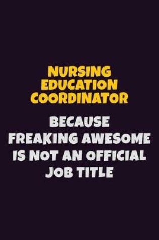 Cover of Nursing education coordinator, Because Freaking Awesome Is Not An Official Job Title