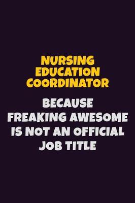 Book cover for Nursing education coordinator, Because Freaking Awesome Is Not An Official Job Title