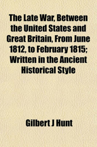 Cover of The Late War, Between the United States and Great Britain, from June 1812, to February 1815; Written in the Ancient Historical Style