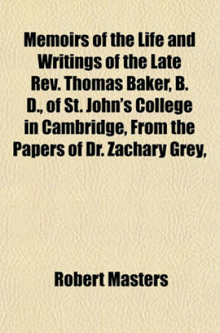 Cover of Memoirs of the Life and Writings of the Late REV. Thomas Baker, B. D., of St. John's College in Cambridge, from the Papers of Dr. Zachary Grey,