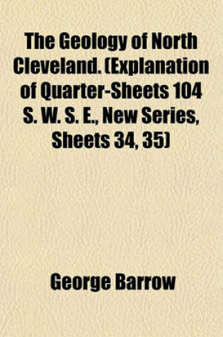 Cover of The Geology of North Cleveland. (Explanation of Quarter-Sheets 104 S. W. S. E., New Series, Sheets 34, 35)