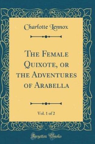 Cover of The Female Quixote, or the Adventures of Arabella, Vol. 1 of 2 (Classic Reprint)