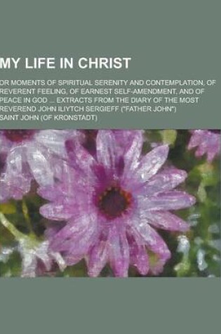 Cover of My Life in Christ; Or Moments of Spiritual Serenity and Contemplation, of Reverent Feeling, of Earnest Self-Amendment, and of Peace in God ... Extract