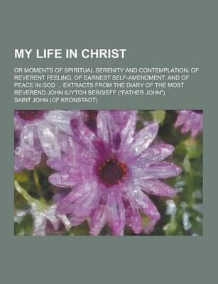 Book cover for My Life in Christ; Or Moments of Spiritual Serenity and Contemplation, of Reverent Feeling, of Earnest Self-Amendment, and of Peace in God ... Extract