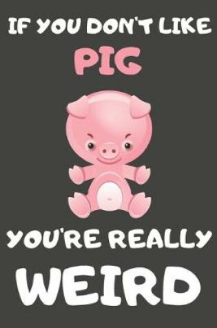 Cover of If You Don't Like Pig You're Really Weird