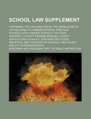 Book cover for The School Law Supplement; Containing the Laws Enacted by the Legislature of 1913 Relating to Common Schools, Free High Schools, State Graded Schools