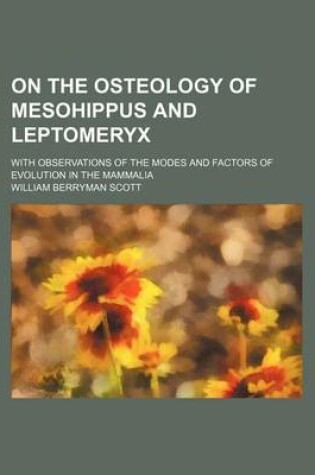 Cover of On the Osteology of Mesohippus and Leptomeryx; With Observations of the Modes and Factors of Evolution in the Mammalia