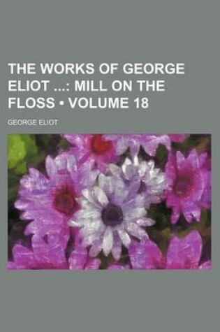 Cover of The Works of George Eliot (Volume 18); Mill on the Floss