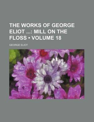 Book cover for The Works of George Eliot (Volume 18); Mill on the Floss