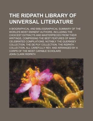 Book cover for The Ridpath Library of Universal Literature (Volume 8); A Biographical and Bibliographical Summary of the World's Most Eminent Authors, Including the Choicest Extracts and Masterpieces from Their Writings, Comprising the Best Features of Many Celebrated Compil