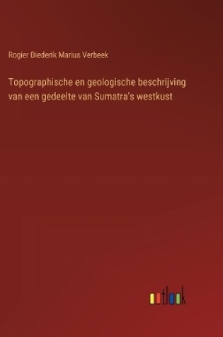 Cover of Topographische en geologische beschrijving van een gedeelte van Sumatra's westkust